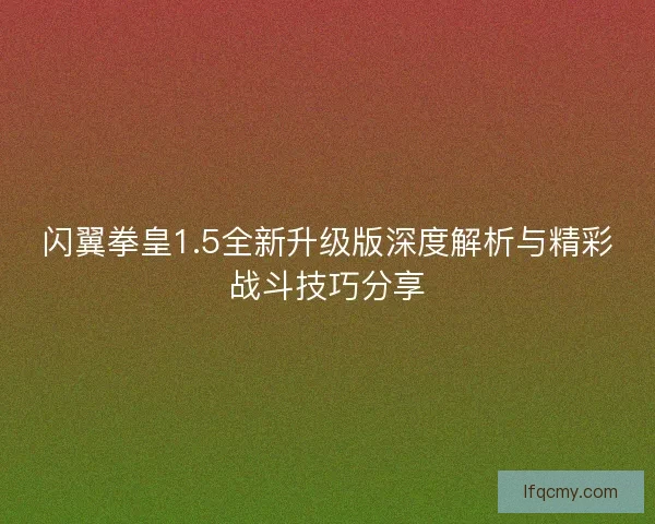 闪翼拳皇1.5全新升级版深度解析与精彩战斗技巧分享